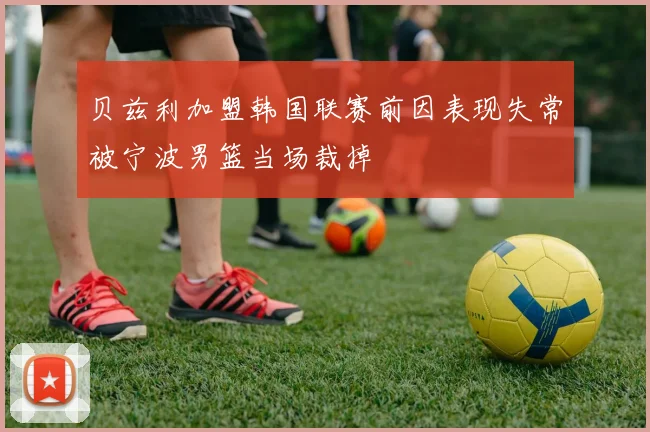 贝兹利加盟韩国联赛前因表现失常被宁波男篮当场裁掉