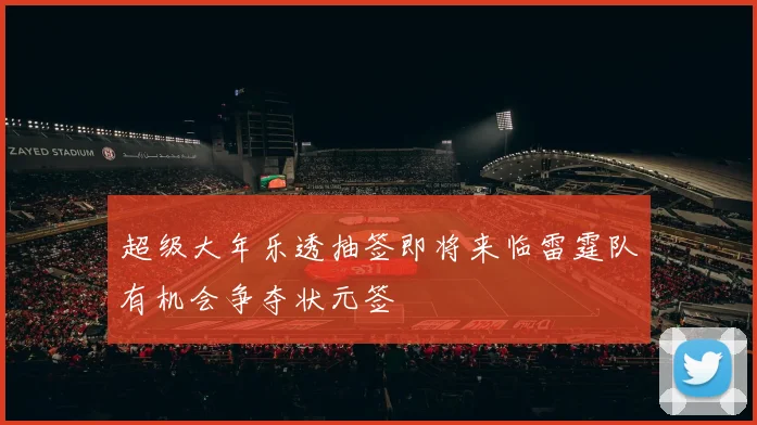 超级大年乐透抽签即将来临雷霆队有机会争夺状元签