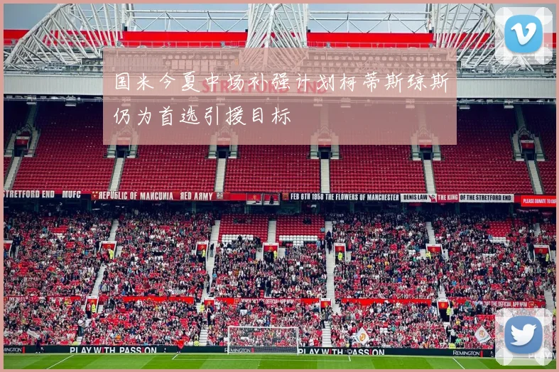 国米今夏中场补强计划柯蒂斯琼斯仍为首选引援目标