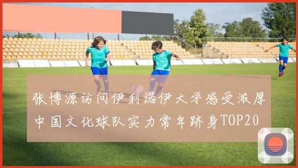 张博源访问伊利诺伊大学感受浓厚中国文化球队实力常年跻身TOP20