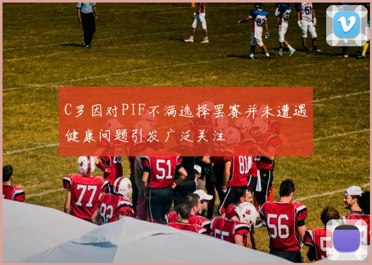 C罗因对PIF不满选择罢赛并未遭遇健康问题引发广泛关注