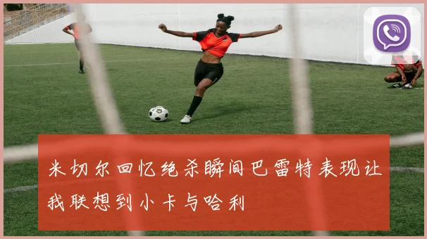 米切尔回忆绝杀瞬间巴雷特表现让我联想到小卡与哈利