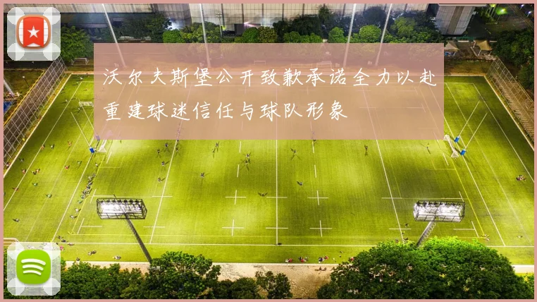 沃尔夫斯堡公开致歉承诺全力以赴重建球迷信任与球队形象