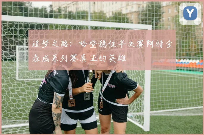 追梦之路：哈登稳住半决赛阿特金森成系列赛真正的英雄