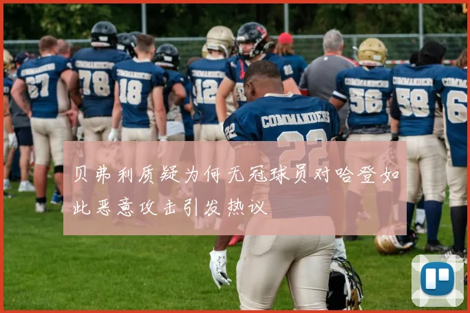 贝弗利质疑为何无冠球员对哈登如此恶意攻击引发热议