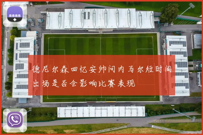 德尼尔森回忆安帅问内马尔短时间出场是否会影响比赛表现