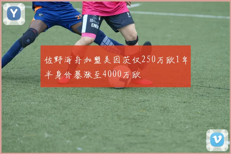 佐野海舟加盟美因茨仅250万欧1年半身价暴涨至4000万欧