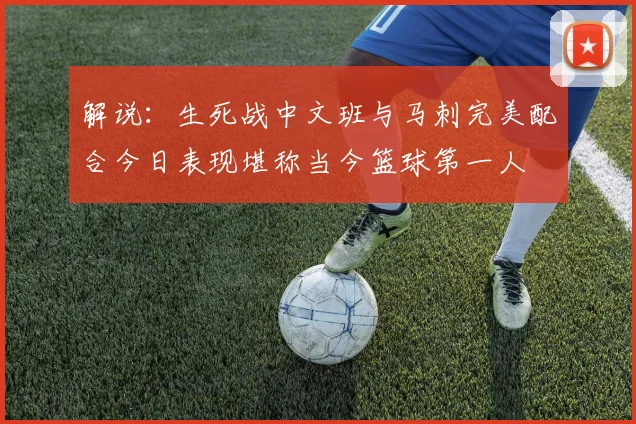 解说：生死战中文班与马刺完美配合今日表现堪称当今篮球第一人