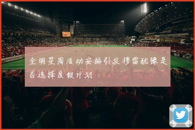 全明星周活动安排引发穆雷犹豫是否选择度假计划
