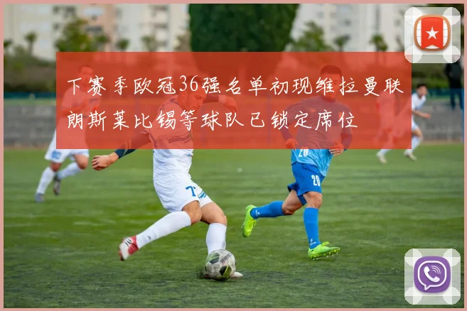 下赛季欧冠36强名单初现维拉曼联朗斯莱比锡等球队已锁定席位