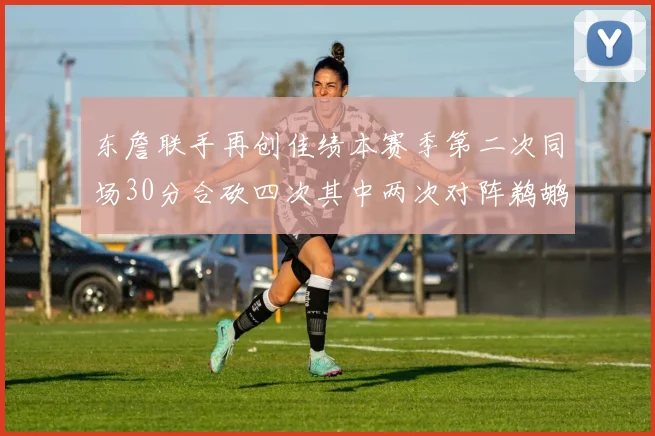 东詹联手再创佳绩本赛季第二次同场30分合砍四次其中两次对阵鹈鹕