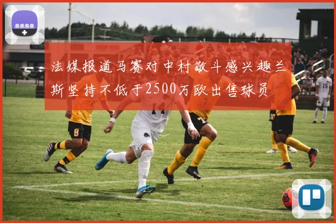 法媒报道马赛对中村敬斗感兴趣兰斯坚持不低于2500万欧出售球员