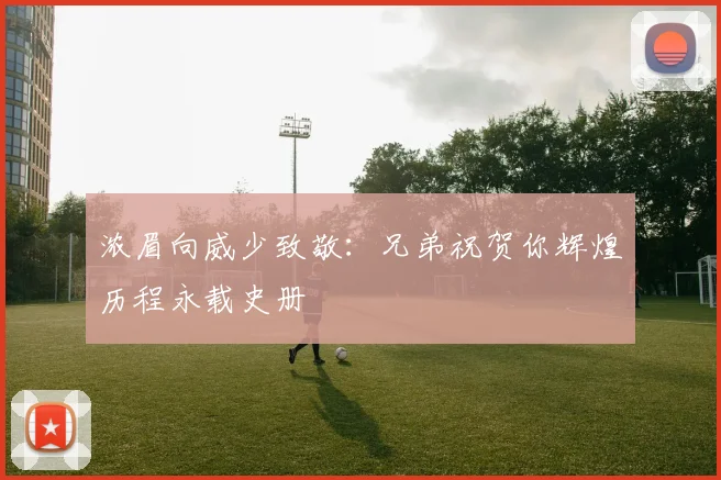 浓眉向威少致敬：兄弟祝贺你辉煌历程永载史册