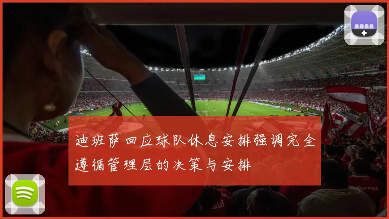 迪班萨回应球队休息安排强调完全遵循管理层的决策与安排
